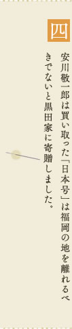 4.安川敬一郎は買い取った「日本号」は福岡の地を離れるべきでないと黒田家に寄贈しました。